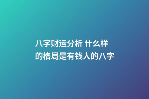 八字财运分析 什么样的格局是有钱人的八字